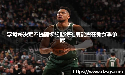 v66官网字母哥决定不提前续约期待雄鹿能否在新赛季争冠