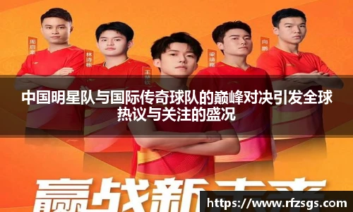 中国明星队与国际传奇球队的巅峰对决引发全球热议与关注的盛况