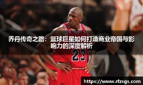 乔丹传奇之路：篮球巨星如何打造商业帝国与影响力的深度解析